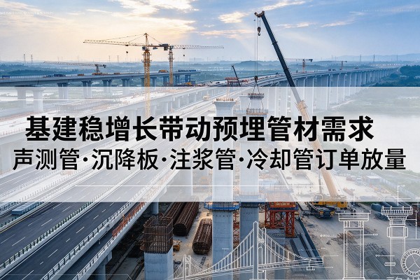 翔安基建稳增长带动预埋监测管材需求,声测管、沉降板、注浆管订单持续放量