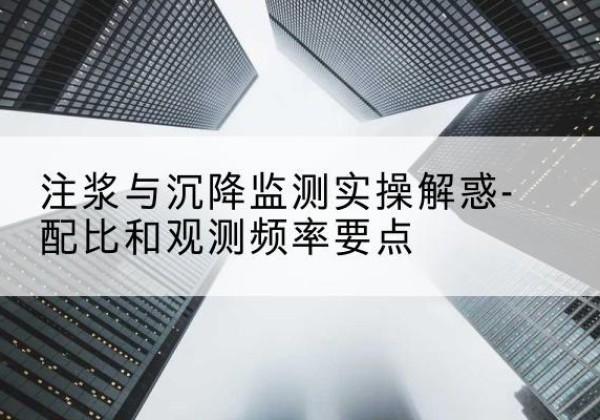 翔安水泥浆配比不当会不会造成注浆管堵管？-注浆与沉降监测实操解惑-配比和观测频率要点